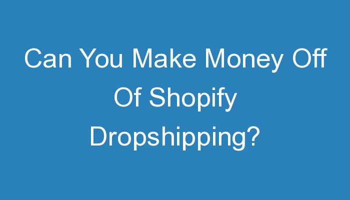 You are currently viewing Can You Make Money Off Of Shopify Dropshipping?