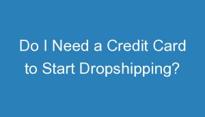 Read more about the article Do I Need a Credit Card to Start Dropshipping?
