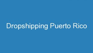 Read more about the article Dropshipping Puerto Rico