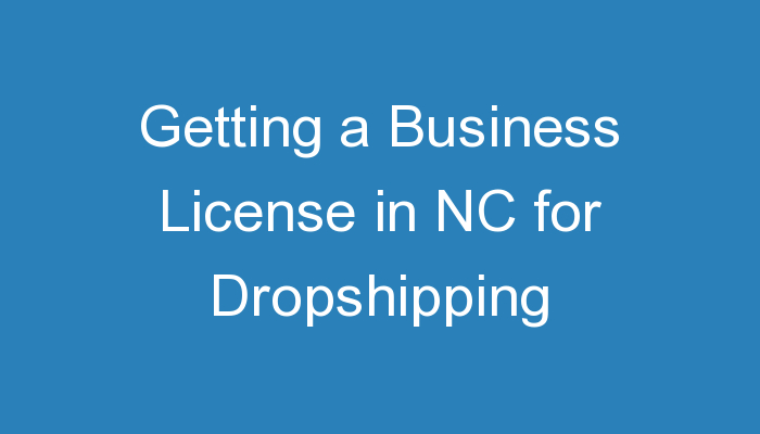 You are currently viewing Getting a Business License in NC for Dropshipping