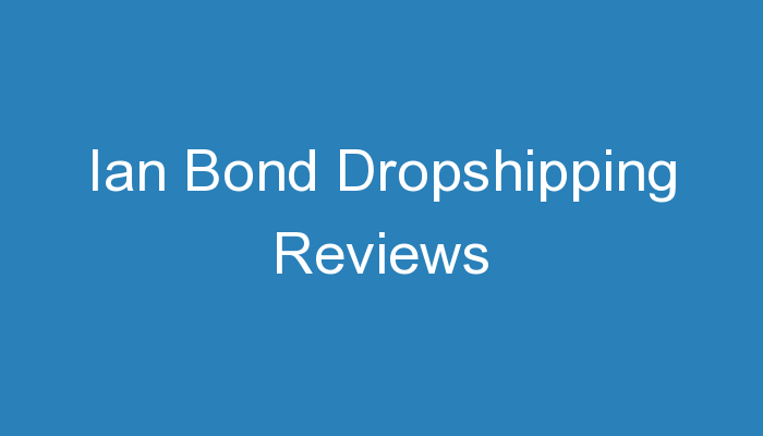 You are currently viewing Ian Bond Dropshipping Reviews