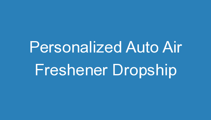 Read more about the article Personalized Auto Air Freshener Dropship