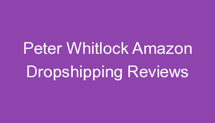 You are currently viewing Peter Whitlock Amazon Dropshipping Reviews