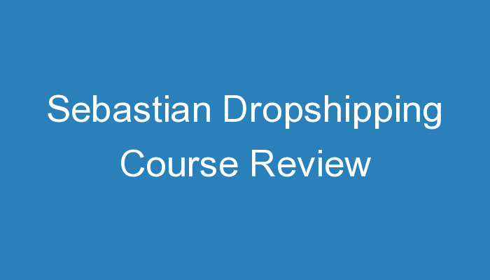 You are currently viewing Sebastian Dropshipping Course Review
