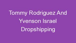 Read more about the article Tommy Rodriguez And Yvenson Israel Dropshipping