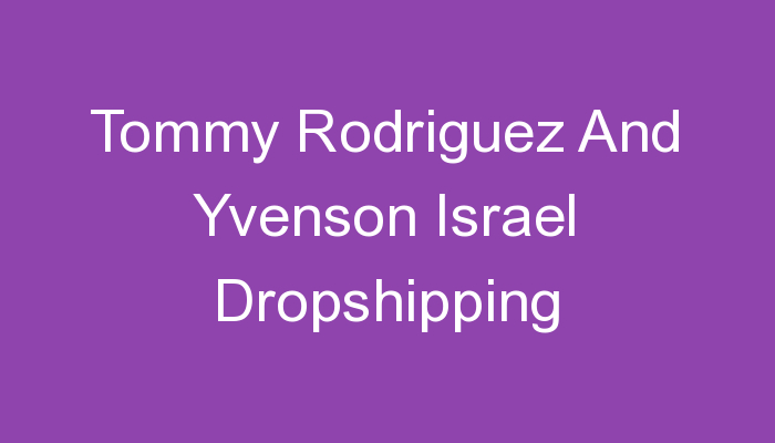 You are currently viewing Tommy Rodriguez And Yvenson Israel Dropshipping