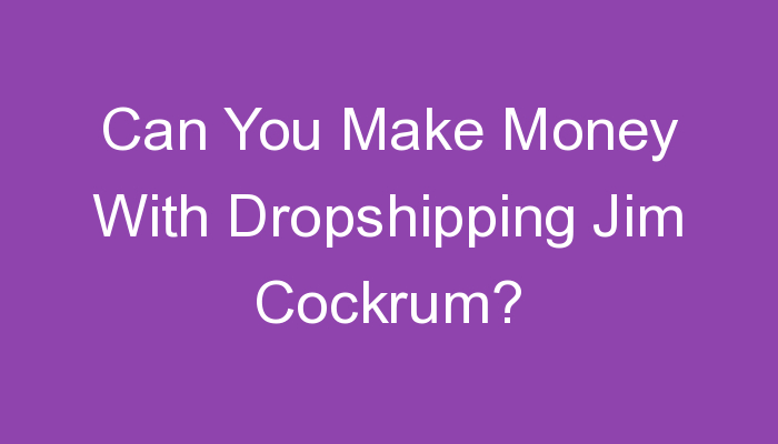 You are currently viewing Can You Make Money With Dropshipping Jim Cockrum?