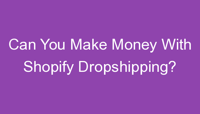 You are currently viewing Can You Make Money With Shopify Dropshipping?