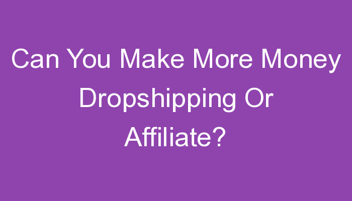 You are currently viewing Can You Make More Money Dropshipping Or Affiliate?