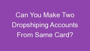 Read more about the article Can You Make Two Dropshiping Accounts From Same Card?