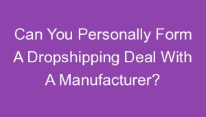 Read more about the article Can You Personally Form A Dropshipping Deal With A Manufacturer?