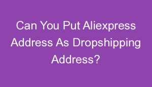 Read more about the article Can You Put Aliexpress Address As Dropshipping Address?
