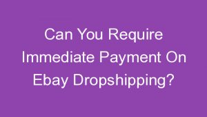 Read more about the article Can You Require Immediate Payment On Ebay Dropshipping?
