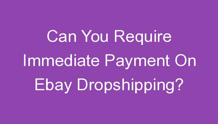 You are currently viewing Can You Require Immediate Payment On Ebay Dropshipping?