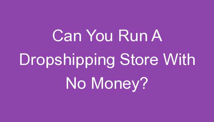 You are currently viewing Can You Run A Dropshipping Store With No Money?
