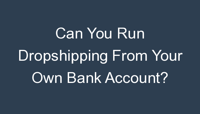 You are currently viewing Can You Run Dropshipping From Your Own Bank Account?