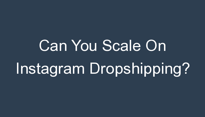 You are currently viewing Can You Scale On Instagram Dropshipping?