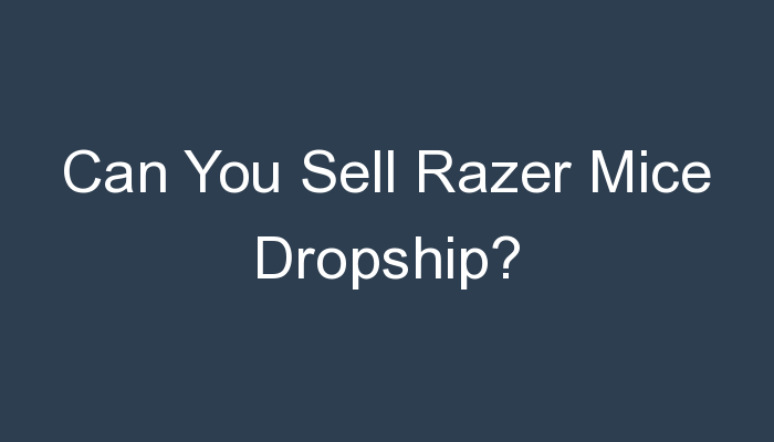 You are currently viewing Can You Sell Razer Mice Dropship?