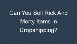 Read more about the article Can You Sell Rick And Morty Items in Dropshipping?