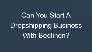 Read more about the article Can You Start A Dropshipping Business With Bedlinen?