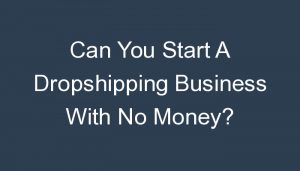 Read more about the article Can You Start A Dropshipping Business With No Money?