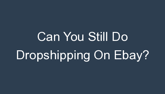 You are currently viewing Can You Still Do Dropshipping On Ebay?