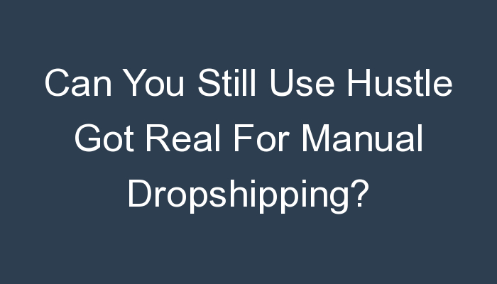 You are currently viewing Can You Still Use Hustle Got Real For Manual Dropshipping?