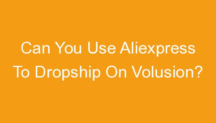 You are currently viewing Can You Use Aliexpress To Dropship On Volusion?