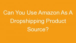 Read more about the article Can You Use Amazon As A Dropshipping Product Source?