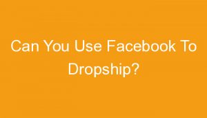 Read more about the article Can You Use Facebook To Dropship?