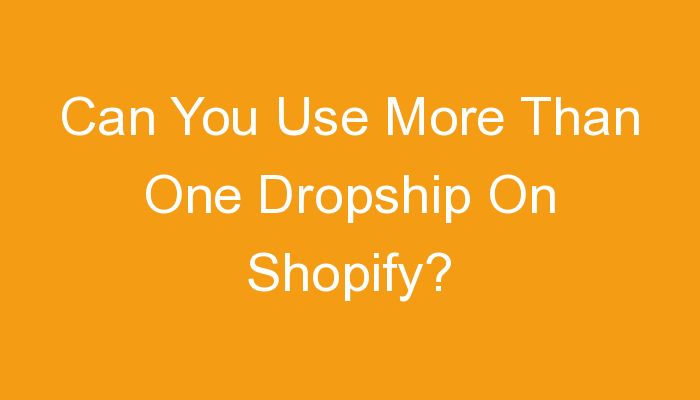 You are currently viewing Can You Use More Than One Dropship On Shopify?