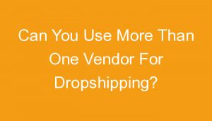 Read more about the article Can You Use More Than One Vendor For Dropshipping?