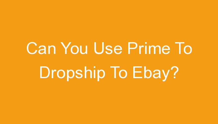 You are currently viewing Can You Use Prime To Dropship To Ebay?