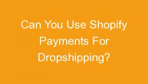Read more about the article Can You Use Shopify Payments For Dropshipping?