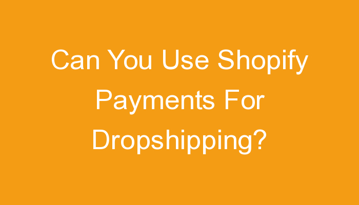 You are currently viewing Can You Use Shopify Payments For Dropshipping?