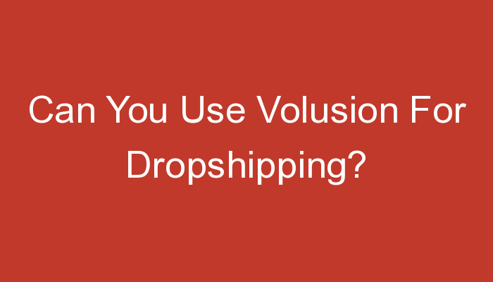 You are currently viewing Can You Use Volusion For Dropshipping?
