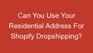 Read more about the article Can You Use Your Residential Address For Shopify Dropshipping?