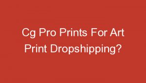 Read more about the article Cg Pro Prints For Art Print Dropshipping?