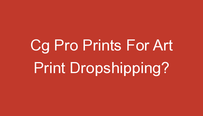 You are currently viewing Cg Pro Prints For Art Print Dropshipping?