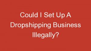 Read more about the article Could I Set Up A Dropshipping Business Illegally?