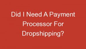 Read more about the article Did I Need A Payment Processor For Dropshipping?
