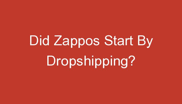 You are currently viewing Did Zappos Start By Dropshipping?