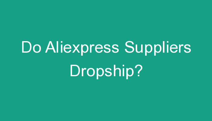You are currently viewing Do Aliexpress Suppliers Dropship?