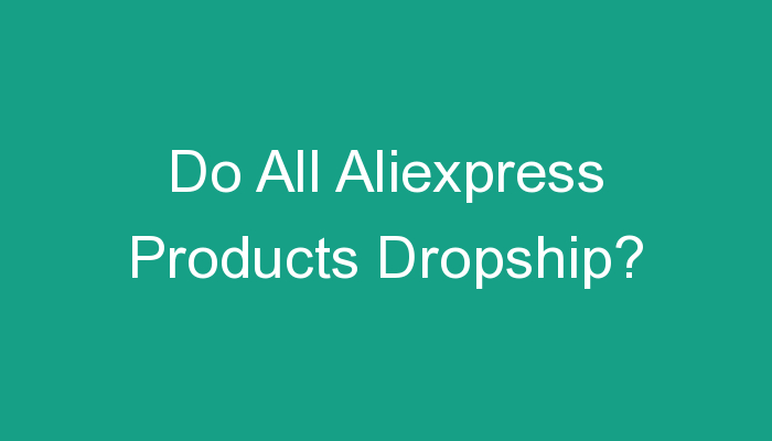 You are currently viewing Do All Aliexpress Products Dropship?