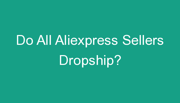You are currently viewing Do All Aliexpress Sellers Dropship?