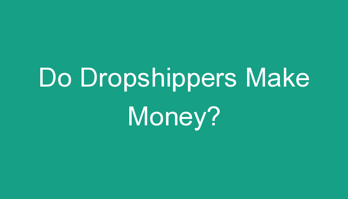 You are currently viewing Do Dropshippers Make Money?