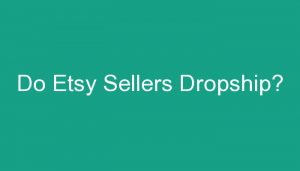 Read more about the article Do Etsy Sellers Dropship?