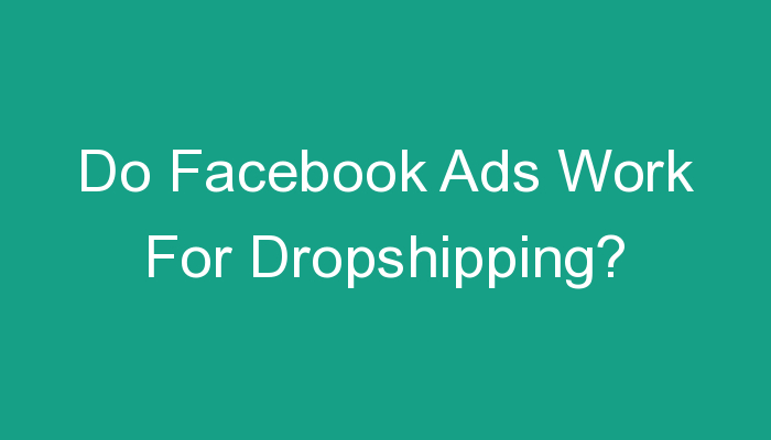 You are currently viewing Do Facebook Ads Work For Dropshipping?