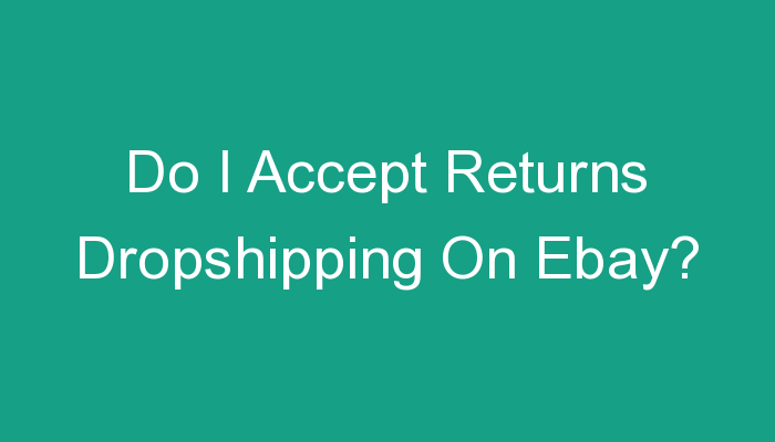 You are currently viewing Do I Accept Returns Dropshipping On Ebay?