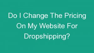 Read more about the article Do I Change The Pricing On My Website For Dropshipping?